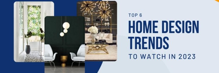 Top 6 Home Design Trends To Watch in 2023