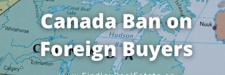 Canada’s Real Estate Ban on Foreign Home Buyers – What to know?