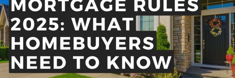 Canada’s New Mortgage Rules 2025: What Homebuyers Need to Know